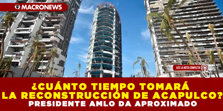 ¿CUÁNTO TIEMPO TOMARÁ LA RECONSTRUCCIÓN DE ACAPULCO? PRESIDENTE AMLO DA UN APROXIMADO