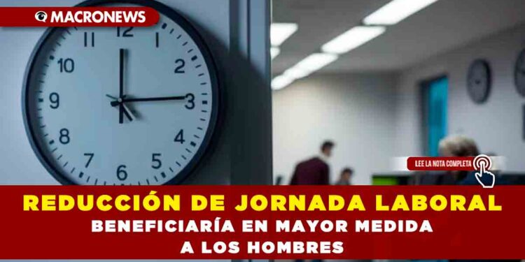 REDUCCIÓN DE JORNADA LABORAL BENEFICIARÍA EN MAYOR MEDIDA A LOS HOMBRES