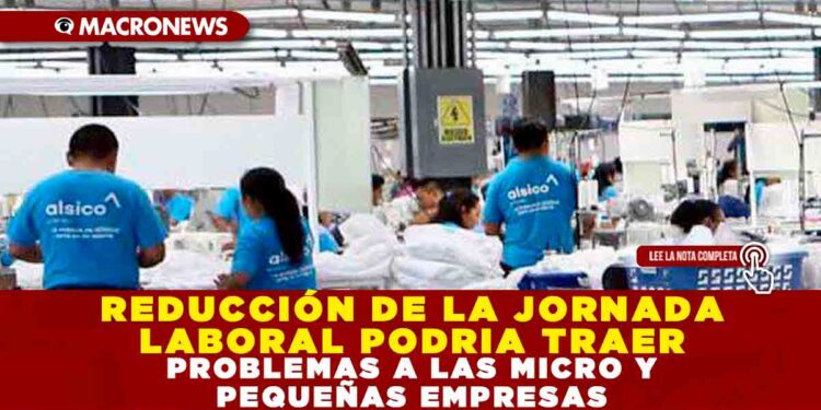 REDUCCIÓN DE LA JORNADA LABORAL PODRIA TRAER PROBLEMAS A LAS MICRO Y PEQUEÑAS EMPRESAS