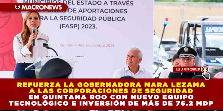 Refuerza la Gobernadora Mara Lezama a las corporaciones de seguridad en Quintana Roo con nuevo equipo tecnológico e inversión de más de 76.2 mdp