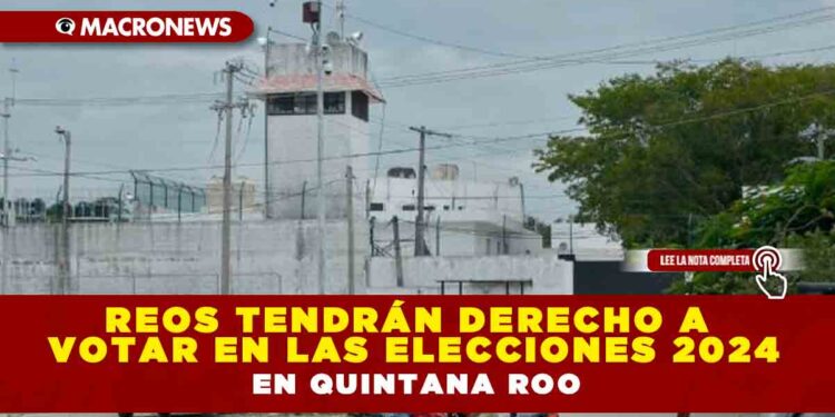 REOS TENDRÁN DERECHO A VOTAR EN LAS ELECCIONES 2024 EN QUINTANA ROO