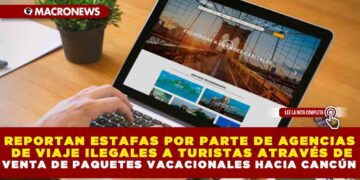 REPORTAN ESTAFAS POR PARTE DE AGENCIAS DE VIAJE ILEGALES A TURISTAS ATRAVÉS DE VENTA DE PAQUETES VACACIONALES HACIA CANCÚN