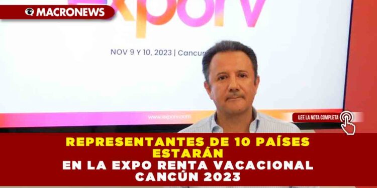 REPRESENTANTES DE 10 PAÍSES ESTARÁN EN LA EXPO RENTA VACACIONAL CANCÚN 2023