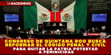 CONGRESO DE QUINTANA ROO BUSCA REFORMAR EL CÓDIGO PENAL Y CIVIL PARA QUITAR LA PATRIA POTESTAD A FEMINICIDAS