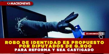 ROBO DE IDENTIDAD ES PROPUESTO POR DIPUTADOS DE Q.ROO PARA REFORMA Y SEA CASTIGADO