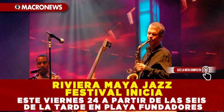 RIVIERA MAYA JAZZ FESTIVAL INICIA ESTE VIERNES 24 A PARTIR DE LAS SEIS DE LA TARDE EN PLAYA FUNDADORES