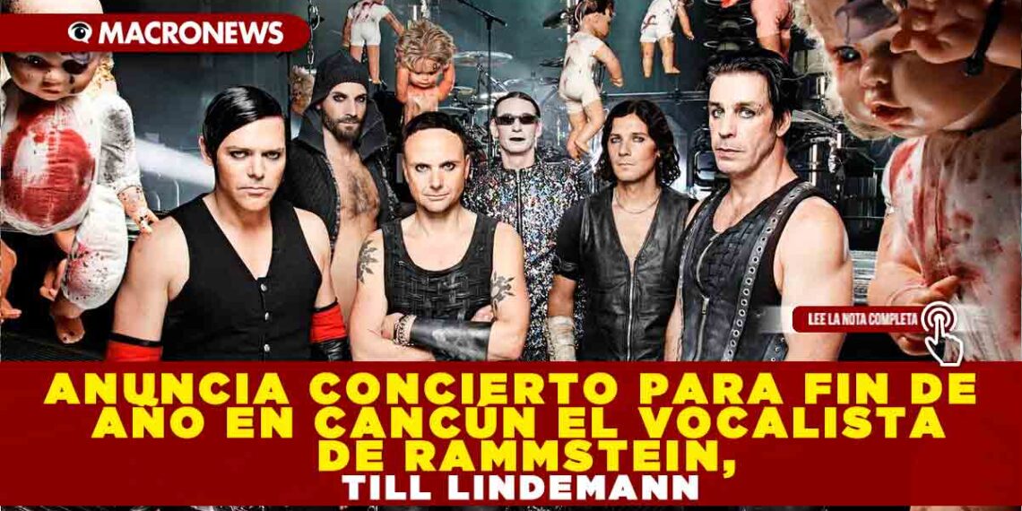 ANUNCIA CONCIERTO PARA FIN DE AÑO EN CANCÚN EL VOCALISTA DE RAMMSTEIN, TILL LINDEMANN
