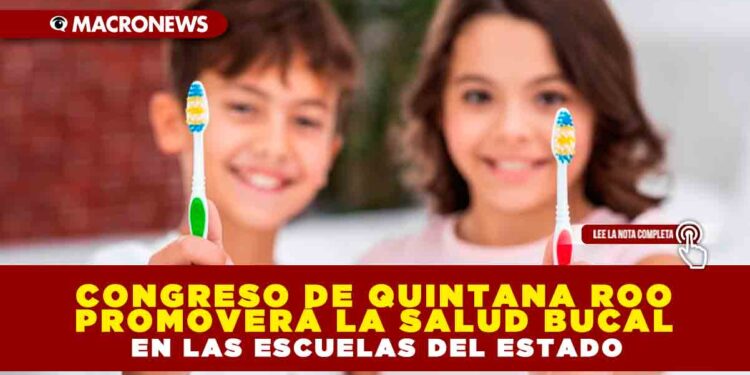 CONGRESO DE QUINTANA ROO PROMOVERÁ LA SALUD BUCAL EN LAS ESCUELAS DEL ESTADO