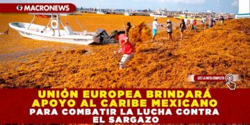 UNIÓN EUROPEA BRINDARÁ APOYO AL CARIBE MEXICANO PARA COMBATIR LA LUCHA CONTRA EL SARGAZO