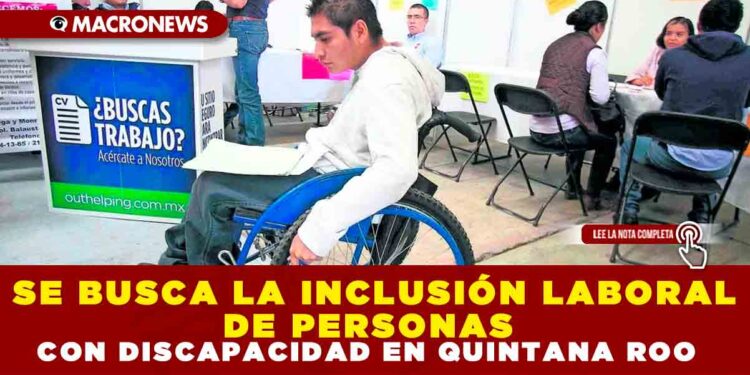SE BUSCA LA INCLUSIÓN LABORAL DE PERSONAS CON DISCAPACIDAD EN QUINTANA ROO