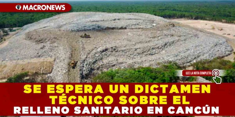SE ESPERA UN DICTAMEN TÉCNICO SOBRE EL RELLENO SANITARIO EN CANCÚN
