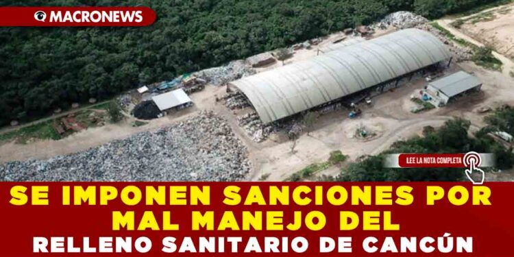 IMPONEN SANCIONES POR MAL MANEJO DEL RELLENO SANITARIO DE CANCÚN
