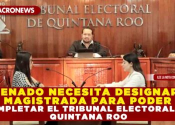 SENADO NECESITA DESIGNAR MAGISTRADA PARA PODER COMPLETAR EL TRIBUNAL ELECTORAL DE QUINTANA ROO