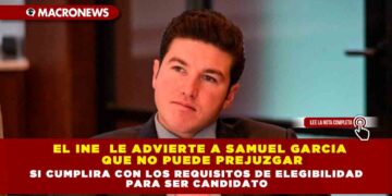 EL INE  LE ADVIERTE A SAMUEL GARCIA QUE NO PUEDE PREJUZGAR SI CUMPLIRA CON LOS REQUISITOS DE ELEGIBILIDAD PARA SER CANDIDATO