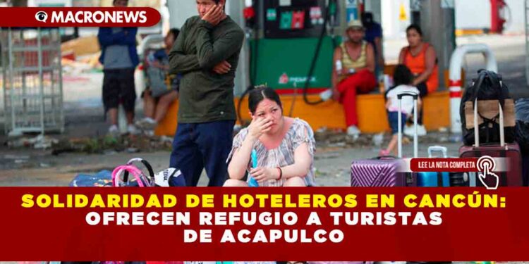 SOLIDARIDAD DE HOTELEROS EN CANCÚN: OFRECEN REFUGIO A TURISTAS DE ACAPULCO