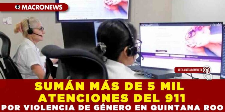 SUMÁN MÁS DE 5 MIL ATENCIONES EN 911 POR VIOLENCIA DE GÉNERO EN QUINTANA ROO