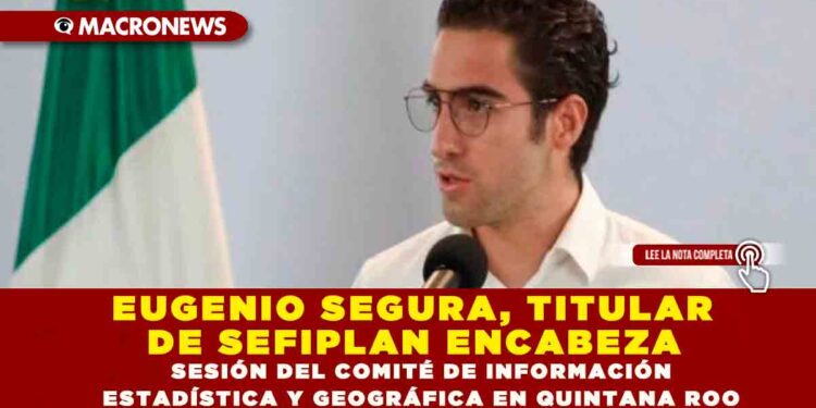 Eugenio Segura, Titular de SEFIPLAN Encabeza  Sesión del Comité de Información Estadística  y Geográfica en Q.Roo