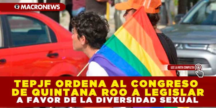 TEPJF ORDENA AL CONGRESO DE QUINTANA ROO A LEGISLAR A FAVOR DE LA DIVERSIDAD SEXUAL