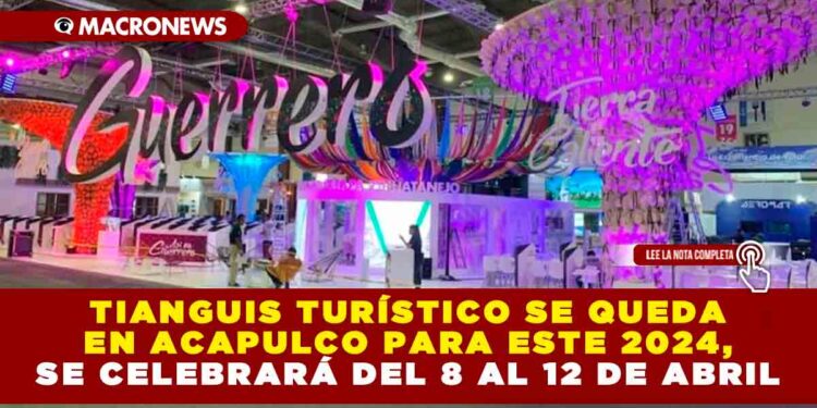 TIANGUIS TURÍSTICO SE QUEDA EN ACAPULCO PARA ESTE 2024, SE CELEBRARÁ DEL 8 AL 12 DE ABRIL