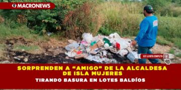 SORPRENDEN A “AMIGO” DE LA ALCALDESA DE ISLA MUJERES TIRANDO BASURA EN LOTES BALDÍOS