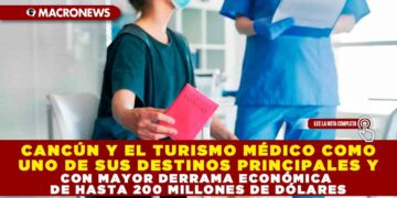 CANCÚN Y EL TURISMO MÉDICO COMO UNO DE SUS DESTINOS PRINCIPALES Y CON MAYOR DERRAMA ECONÓMICA DE HASTA 200 MILLONES DE DÓLARES