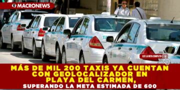 MÁS DE MIL 200 TAXIS YA CUENTAN CON GEOLOCALIZADOR EN PLAYA DEL CARMEN, SUPERANDO LA META ESTIMADA DE 600