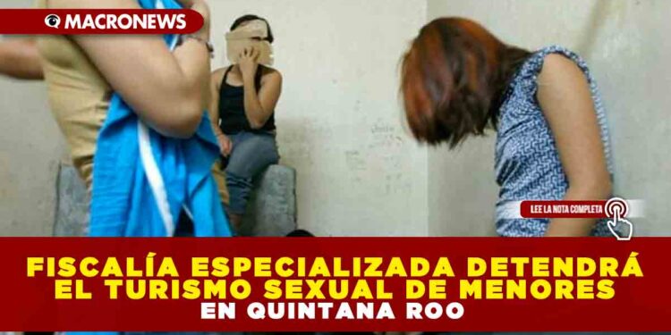 FISCALÍA ESPECIALIZADA DETENDRÁ EL TURISMO SEXUAL DE MENORES EN QUINTANA ROO