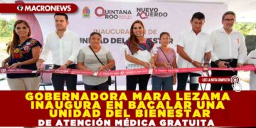 GOBERNADORA MARA LEZAMA INAUGURA EN BACALAR UNIDAD DEL BIENESTAR DE ATENCIÓN MÉDICA GRATUITA