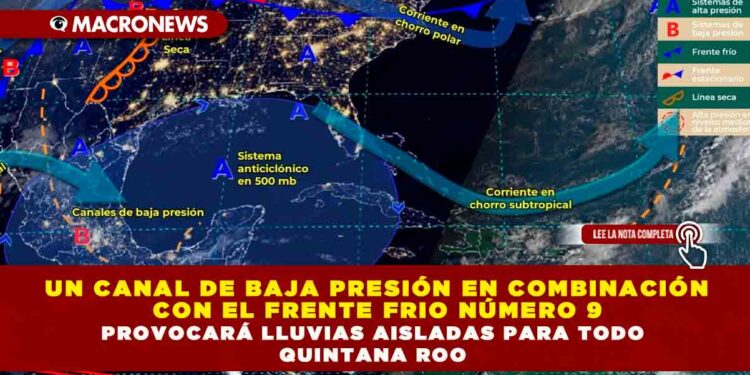 UN CANAL DE BAJA PRESIÓN EN COMBINACIÓN CON EL FRENTE FRIO NÚMERO 9 PROVOCARÁ LLUVIAS AISLADAS PARA TODO QUINTANA ROO