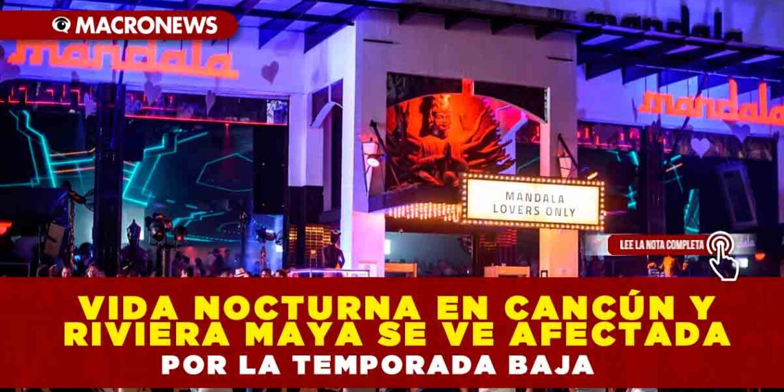 VIDA NOCTURNA EN CANCÚN Y RIVIERA MAYA SE VE AFECTADA POR LA TEMPORADA BAJA