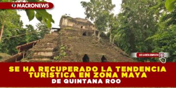 SE HA RECUPERADO LA TENDENCIA TURÍSTICA EN ZONA MAYA DE QUINTANA ROO