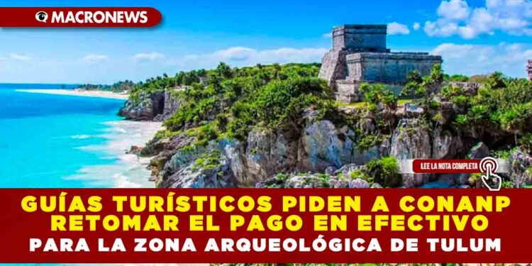 GUÍAS TURÍSTICOS PIDEN A CONANP RETOMAR EL PAGO EN EFECTIVO PARA LA ZONA ARQUEOLÓGICA DE TULUM