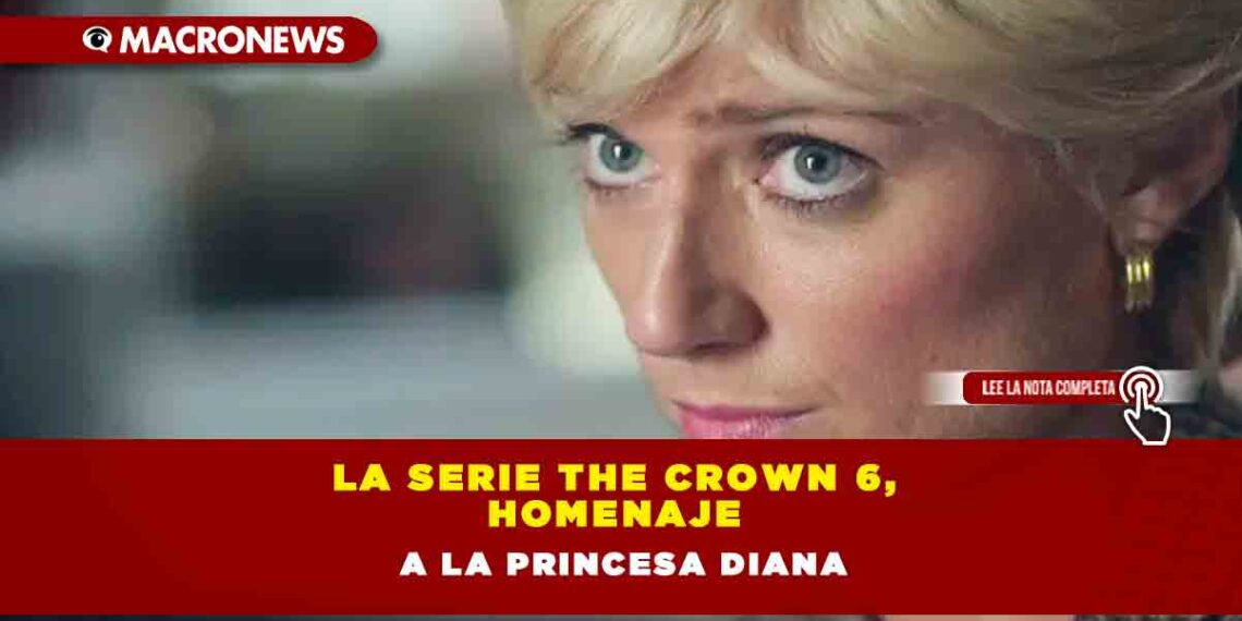 La serie The Crown 6, homenaje a la Princesa Diana