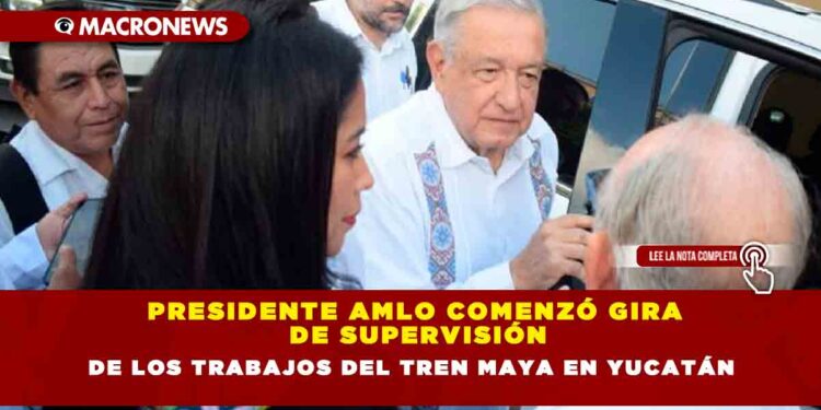 Presidente AMLO comenzó gira de supervisión de los trabajos del Tren Maya en Yucatán