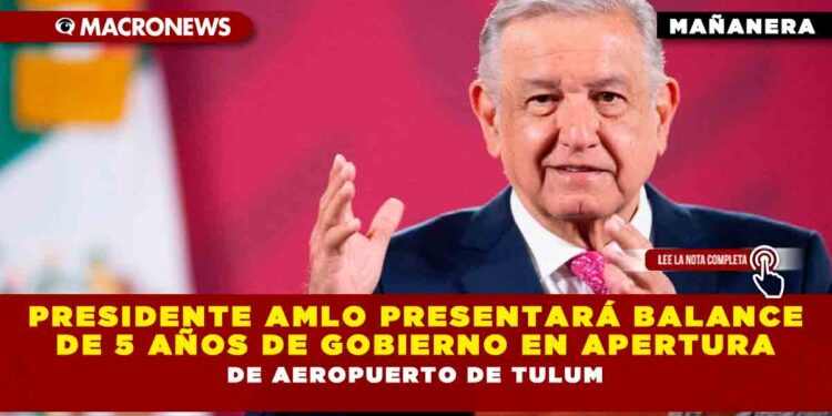 Presidente AMLO presentará balance de 5 años de Gobierno en apertura de aeropuerto de Tulum