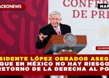 Presidente López Obrador asegura que en México no hay riesgo de retorno de la derecha al poder