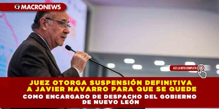 Juez otorga suspensión definitiva a Javier Navarro para que se quede como encargado de despacho del gobierno de Nuevo León