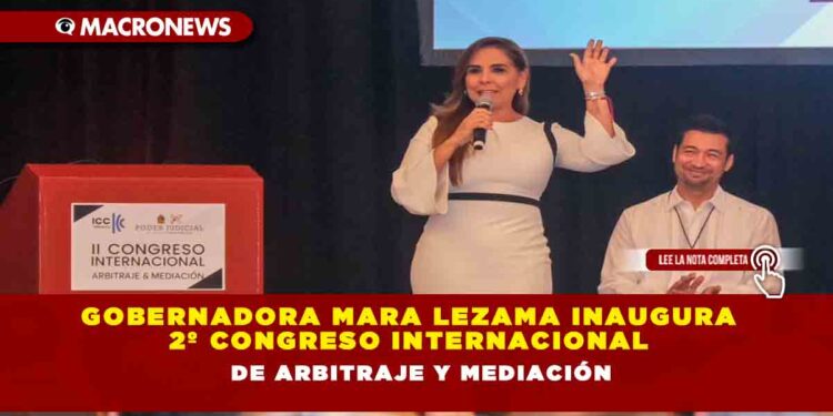 Gobernadora Mara Lezama inaugura 2º Congreso Internacional de Arbitraje y Mediación