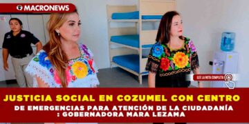 Justicia social en Cozumel con Centro de Emergencias para atención de la ciudadanía: Gobernadora Mara Lezama