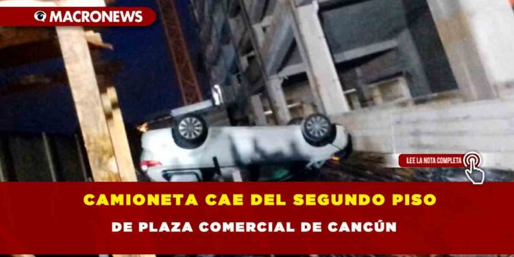 Camioneta cae del segundo piso de plaza comercial de Cancún