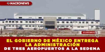 EL GOBIERNO DE MÉXICO ENTREGA LA ADMINISTRACIÓN DE TRES AEROPUERTOS A LA SEDENA