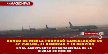 Banco de niebla provocó cancelación de 37 vuelos, 31 demoras y 10 desvíos en el Aeropuerto Internacional de la Ciudad de México