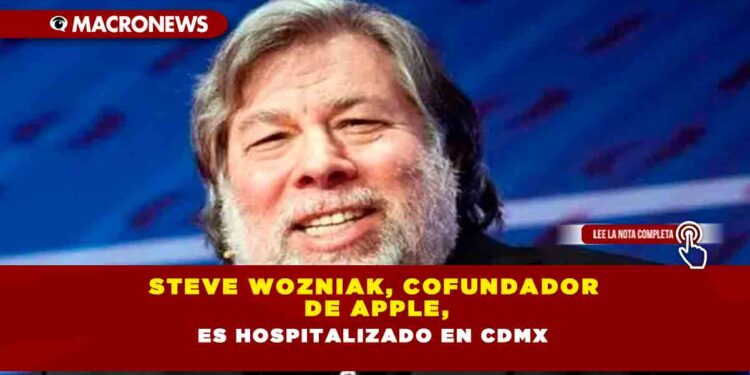 Steve Wozniak, cofundador de Apple, es hospitalizado en CDMX