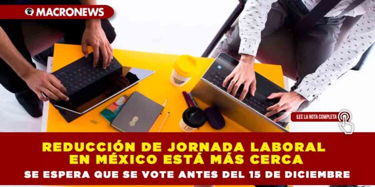 Reducción de jornada laboral en México está más cerca  se espera que se vote antes del 15 de diciembre