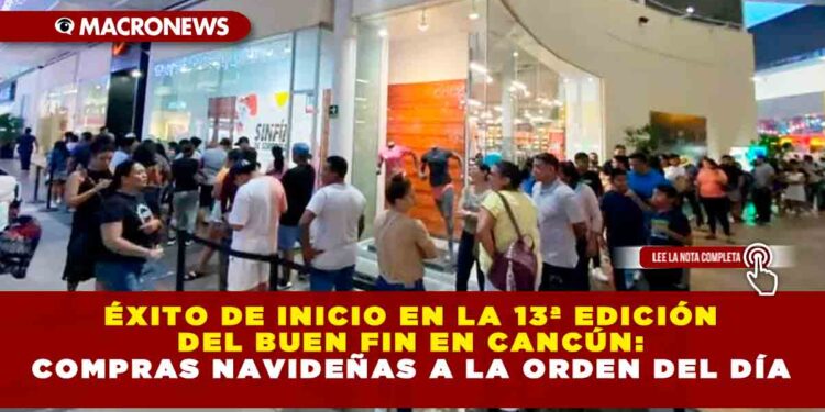 ÉXITO DE INICIO EN LA 13ª EDICIÓN DEL BUEN FIN EN CANCÚN: COMPRAS NAVIDEÑAS A LA ORDEN DEL DÍA