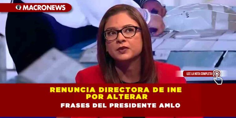 Renuncia directora de INE por alterar frases del Presidente AMLO