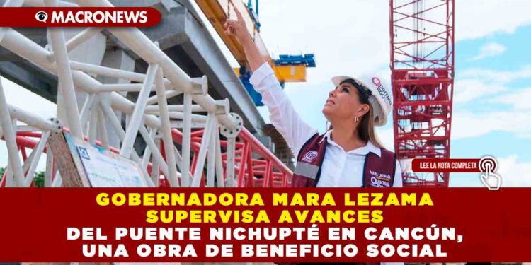 Gobernadora Mara Lezama supervisa avances del puente Nichupté en Cancún, una obra de beneficio social