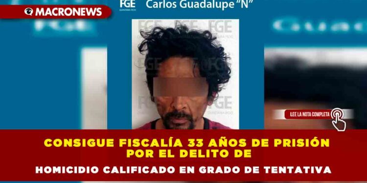 Consigue Fiscalía 33 años de prisión por el delito de homicidio calificado en grado de tentativa