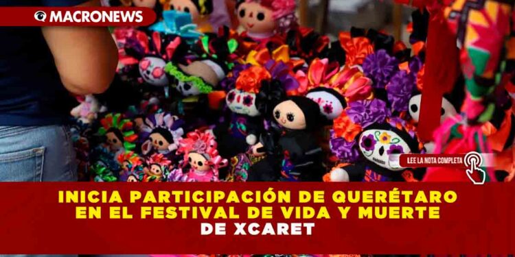 INICIA PARTICIPACIÓN DE QUERÉTARO EN EL FESTIVAL DE VIDA Y MUERTE DE XCARET
