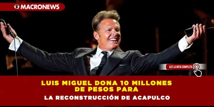 Luis Miguel dona 10 millones de pesos para la reconstrucción de Acapulco
